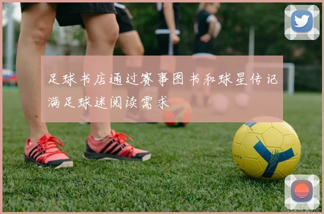 足球书店通过赛事图书和球星传记满足球迷阅读需求