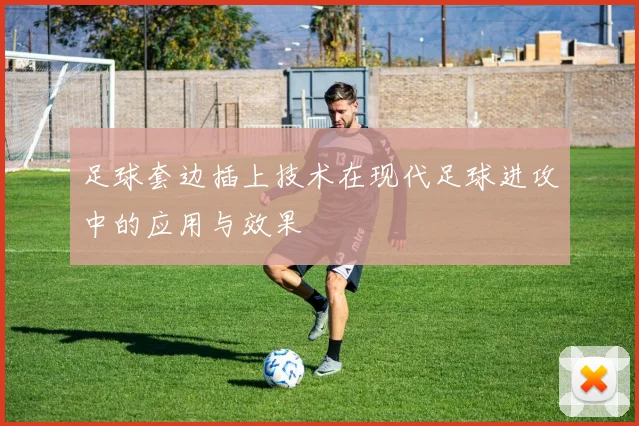 足球套边插上技术在现代足球进攻中的应用与效果