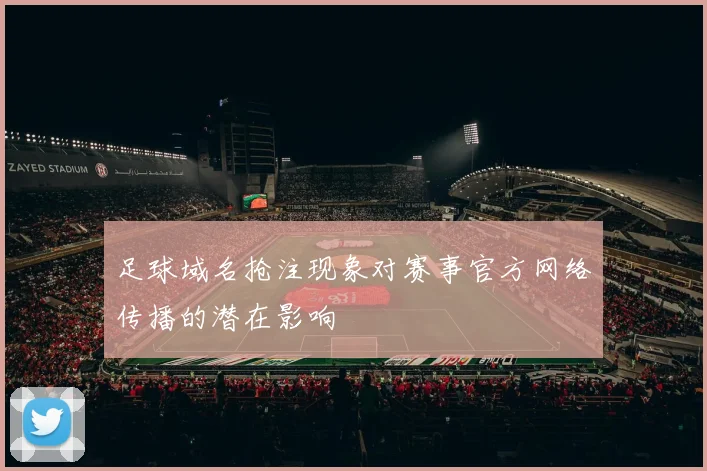 足球域名抢注现象对赛事官方网络传播的潜在影响