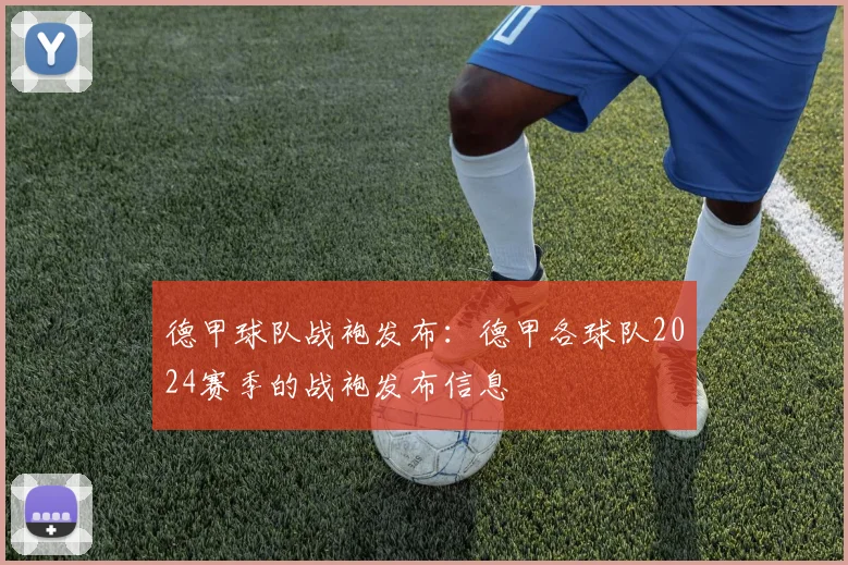 德甲球队战袍发布：德甲各球队2024赛季的战袍发布信息