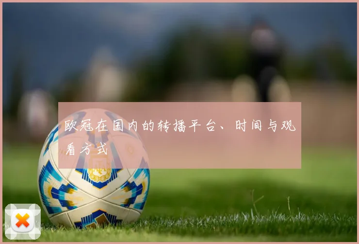 欧冠在国内的转播平台、时间与观看方式