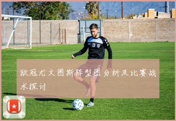 欧冠尤文图斯阵型图分析及比赛战术探讨