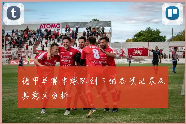 德甲单赛季球队创下的各项记录及其意义分析