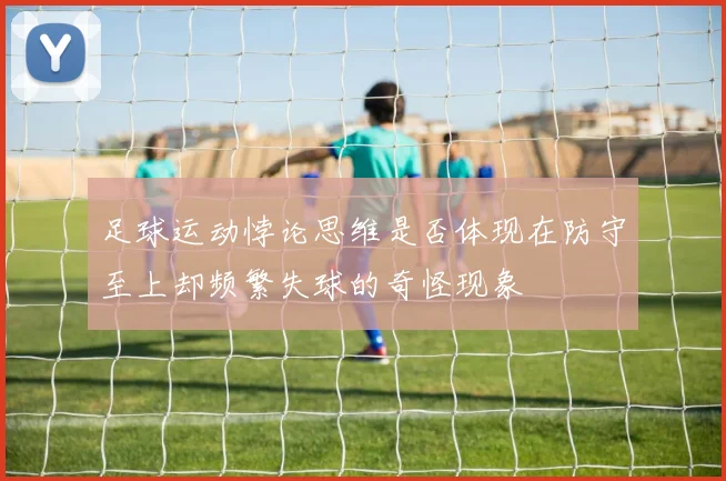 足球运动悖论思维是否体现在防守至上却频繁失球的奇怪现象